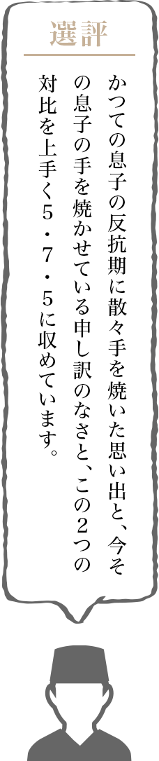 かつての息子の反抗期に散々手を焼いた思い出と今その息子の手を焼かせている申し訳のなさと、この2つの対比を上手く5･7･5に収めています。