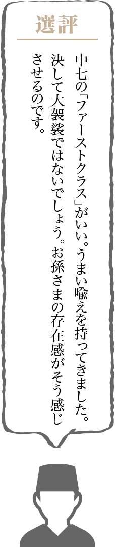 中七の「ファーストクラス」がいい。うまい喩えを持ってきました。決して大袈裟ではないでしょう。お孫さまの存在感がそう感じさせるのです。