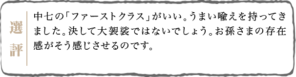 中七の「ファーストクラス」がいい。うまい喩えを持ってきました。決して大袈裟ではないでしょう。お孫さまの存在感がそう感じさせるのです。