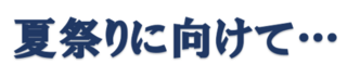 夏祭りに向けて･･･